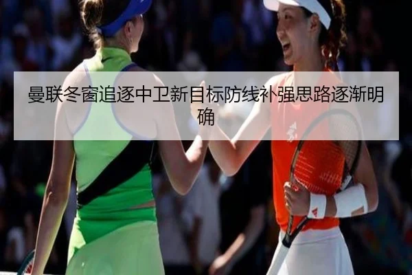 曼联冬窗追逐中卫新目标防线补强思路逐渐明确 | kaiyun